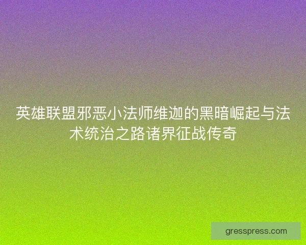 英雄联盟邪恶小法师维迦的黑暗崛起与法术统治之路诸界征战传奇