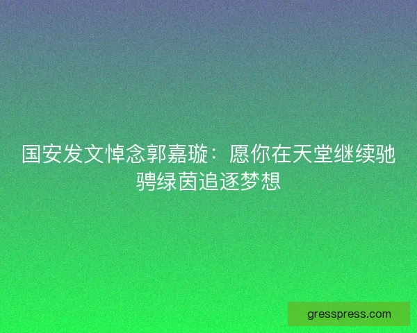 国安发文悼念郭嘉璇：愿你在天堂继续驰骋绿茵追逐梦想
