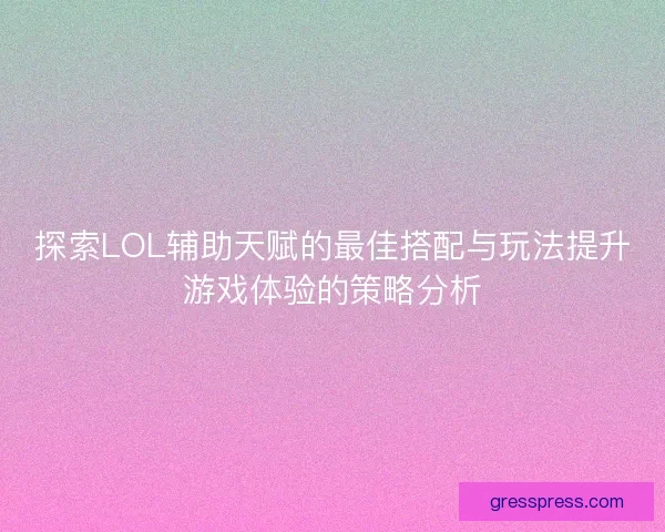 探索LOL辅助天赋的最佳搭配与玩法提升游戏体验的策略分析