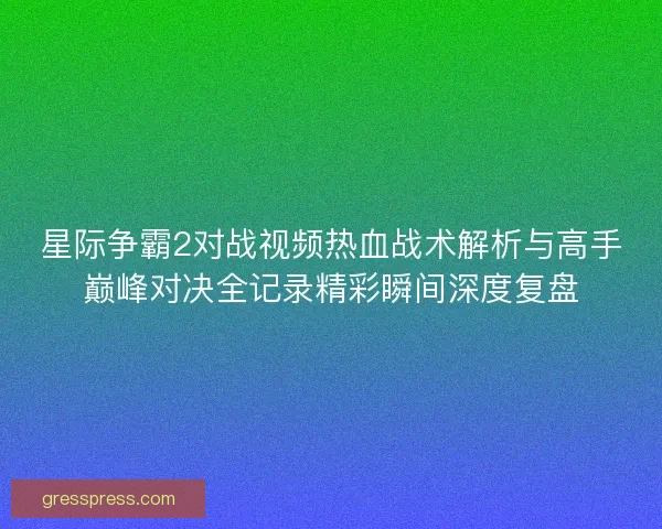 星际争霸2对战视频热血战术解析与高手巅峰对决全记录精彩瞬间深度复盘
