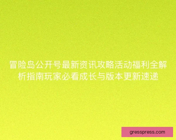 冒险岛公开号最新资讯攻略活动福利全解析指南玩家必看成长与版本更新速递